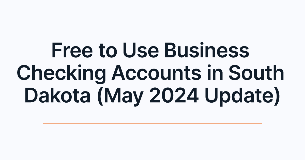 Free to Use Business Checking Accounts in South Dakota (May 2024 Update)